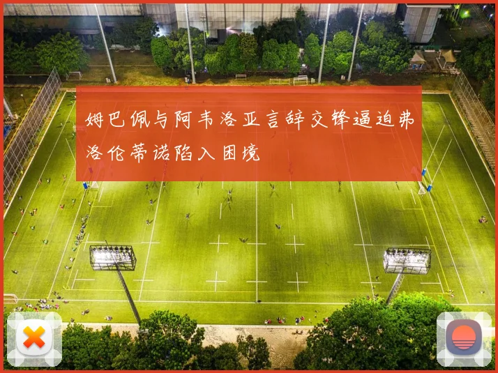 姆巴佩与阿韦洛亚言辞交锋逼迫弗洛伦蒂诺陷入困境