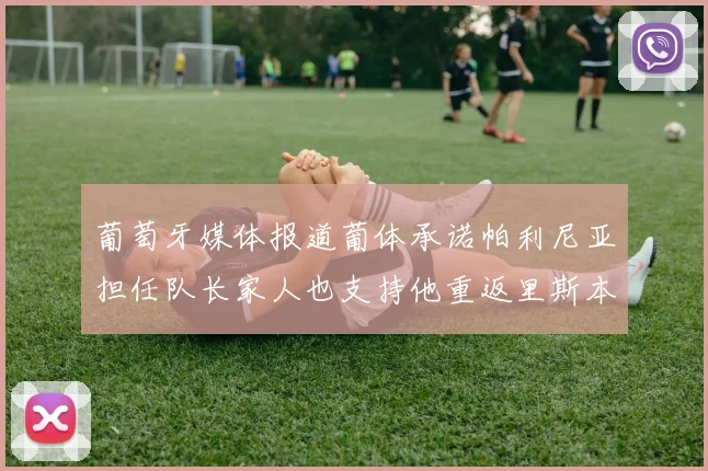 葡萄牙媒体报道葡体承诺帕利尼亚担任队长家人也支持他重返里斯本