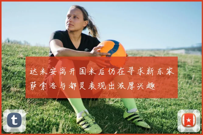 达米安离开国米后仍在寻求新东家萨索洛与都灵表现出浓厚兴趣